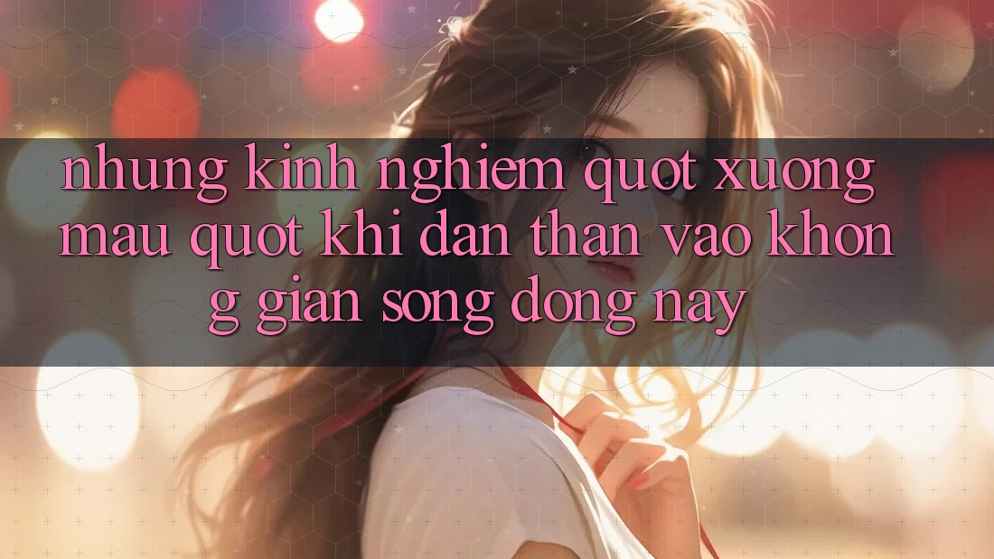 Những kinh nghiệm " xương máu" khi dấn thân vào không gian sống động này