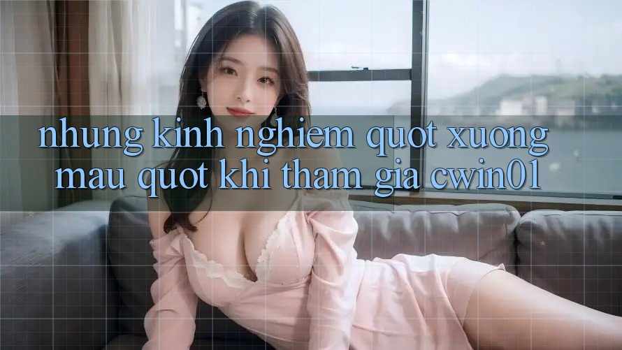 Những kinh nghiệm " xương máu" khi tham gia Cwin01