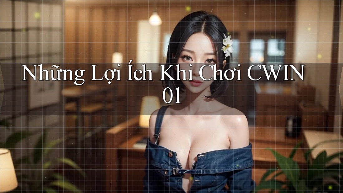 Những Lợi Ích Khi Chơi CWIN01 Những Lợi Ích Khi Chơi CWIN01