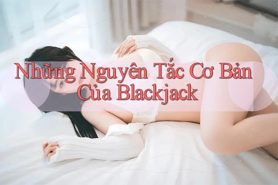 Những Nguyên Tắc Cơ Bản Của Blackjack