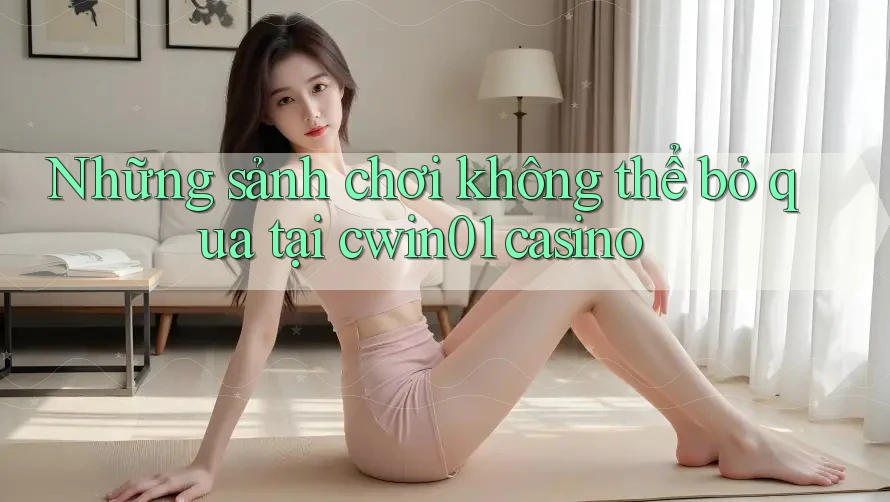 Những sảnh chơi không thể bỏ qua tại cwin01 casino