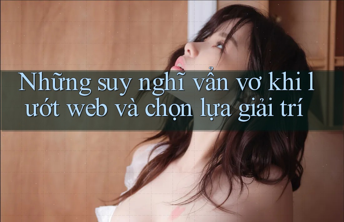 Những suy nghĩ vẩn vơ khi lướt web và chọn lựa giải trí