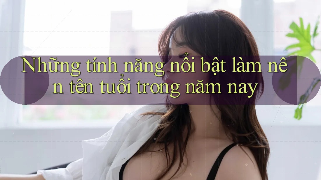 Những tính năng nổi bật làm nên tên tuổi trong năm nay Những tính năng nổi bật làm nên tên tuổi trong năm nay