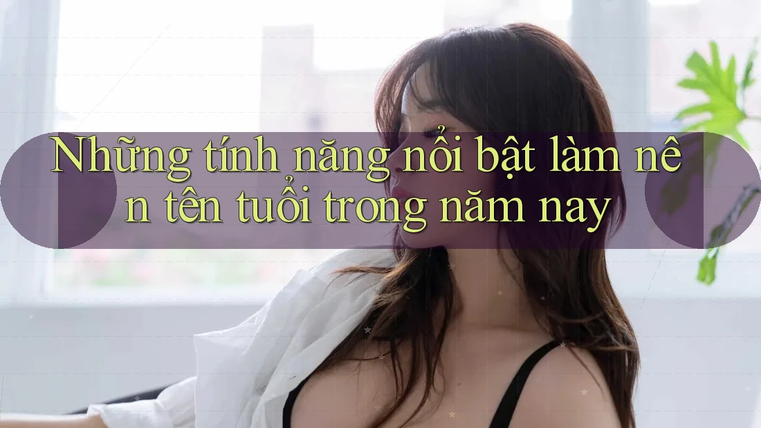 Những tính năng nổi bật làm nên tên tuổi trong năm nay