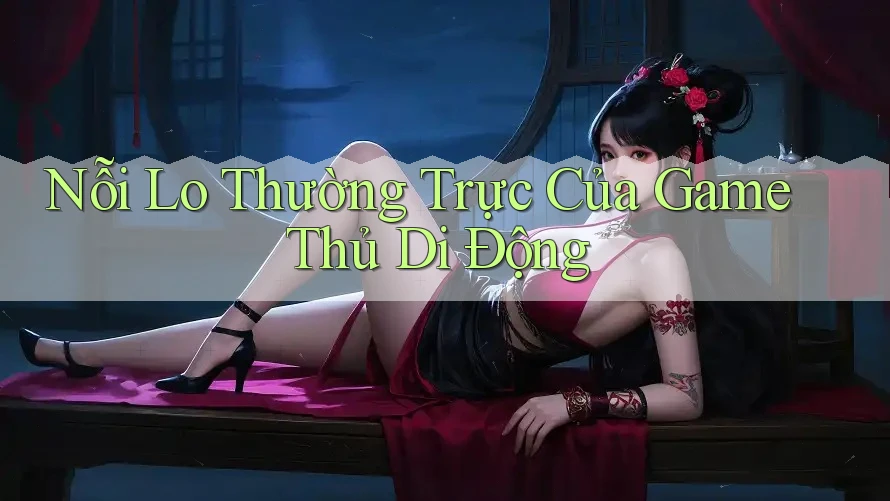 Nỗi Lo Thường Trực Của Game Thủ Di Động Nỗi Lo Thường Trực Của Game Thủ Di Động