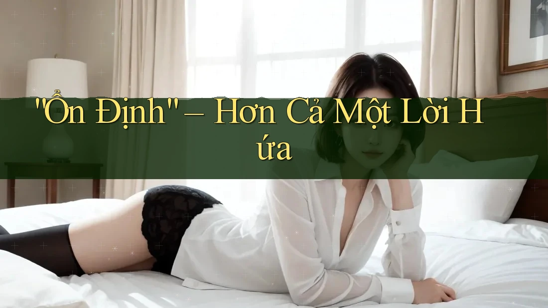 “Ổn Định” – Hơn Cả Một Lời Hứa