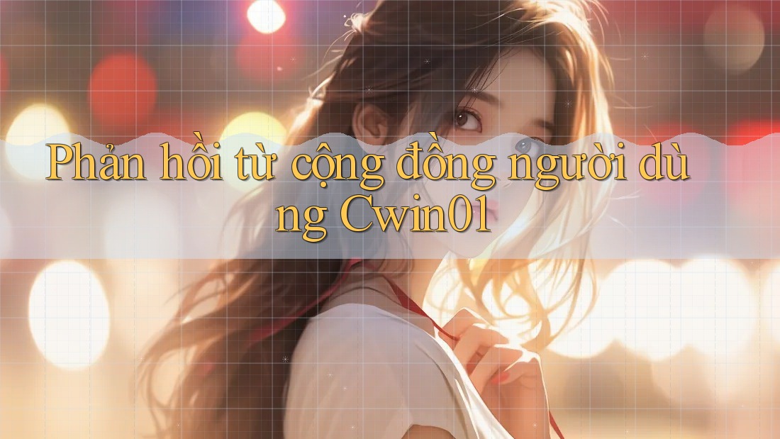 Phản hồi từ cộng đồng người dùng Cwin01