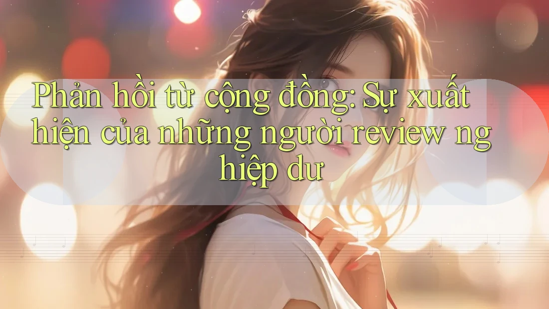 Phản hồi từ cộng đồng: Sự xuất hiện của những người review nghiệp dư