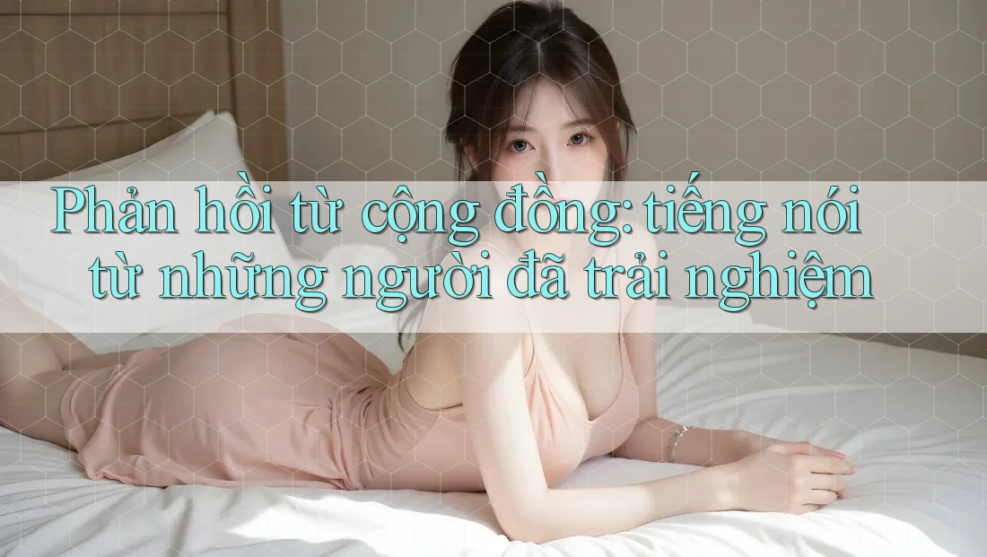 Phản hồi từ cộng đồng: Tiếng nói từ những người đã trải nghiệm Phản hồi từ cộng đồng: Tiếng nói từ những người đã trải nghiệm