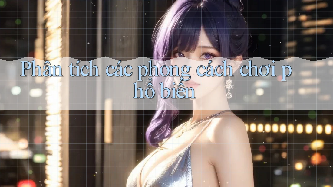 Phân tích các phong cách chơi phổ biến