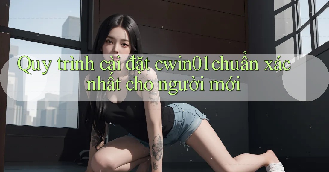 Quy trình cài đặt cwin01 chuẩn xác nhất cho người mới Quy trình cài đặt cwin01 chuẩn xác nhất cho người mới