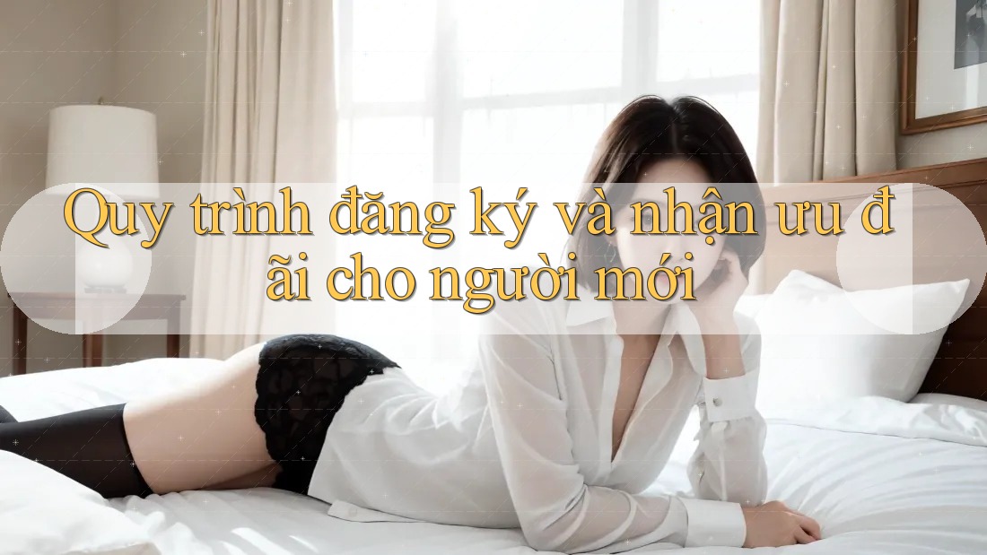Quy trình đăng ký và nhận ưu đãi cho người mới