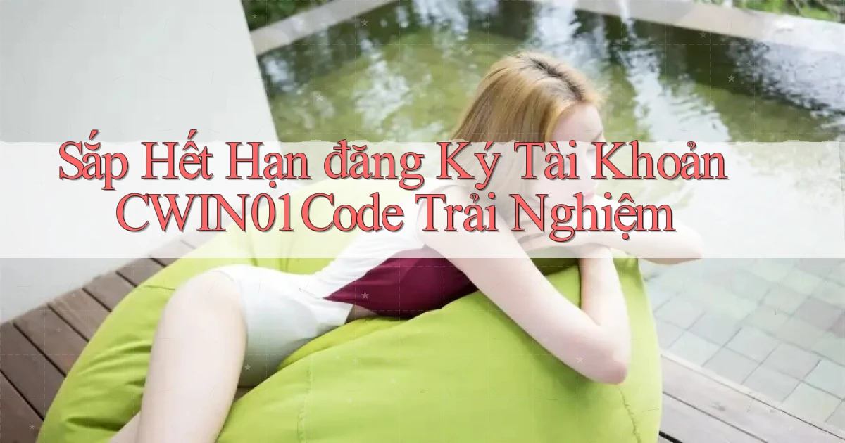 sắp hết hạn đăng ký tài khoản cwin01 code trải nghiệm