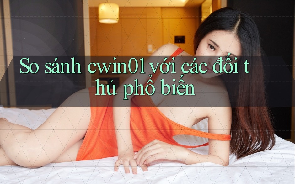 So sánh cwin01 với các đối thủ phổ biến