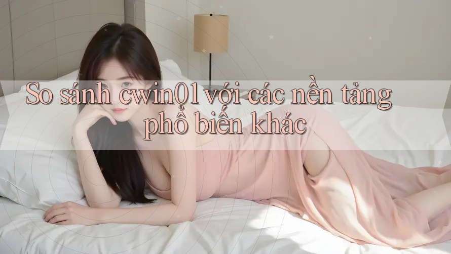 So sánh cwin01 với các nền tảng phổ biến khác So sánh cwin01 với các nền tảng phổ biến khác