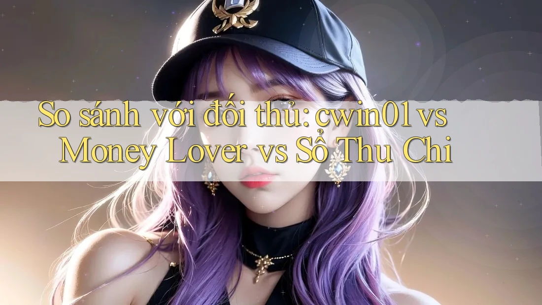 So sánh với đối thủ: cwin01 vs Money Lover vs Sổ Thu Chi