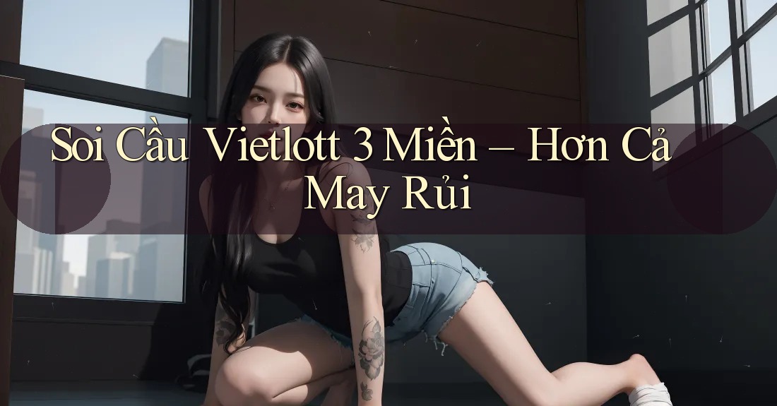 Soi Cầu Vietlott 3 Miền: Hơn Cả May Rủi Soi Cầu Vietlott 3 Miền: Hơn Cả May Rủi