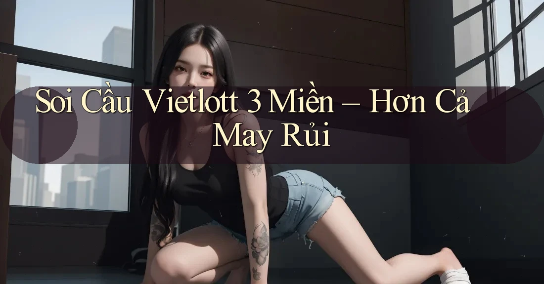 Soi Cầu Vietlott 3 Miền: Hơn Cả May Rủi Soi Cầu Vietlott 3 Miền: Hơn Cả May Rủi