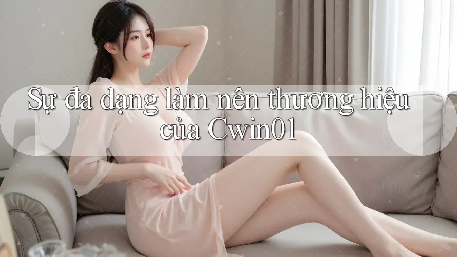 Sự đa dạng làm nên thương hiệu của Cwin01