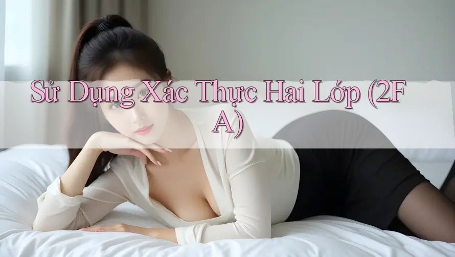 Sử Dụng Xác Thực Hai Lớp (2FA) Sử Dụng Xác Thực Hai Lớp (2FA)