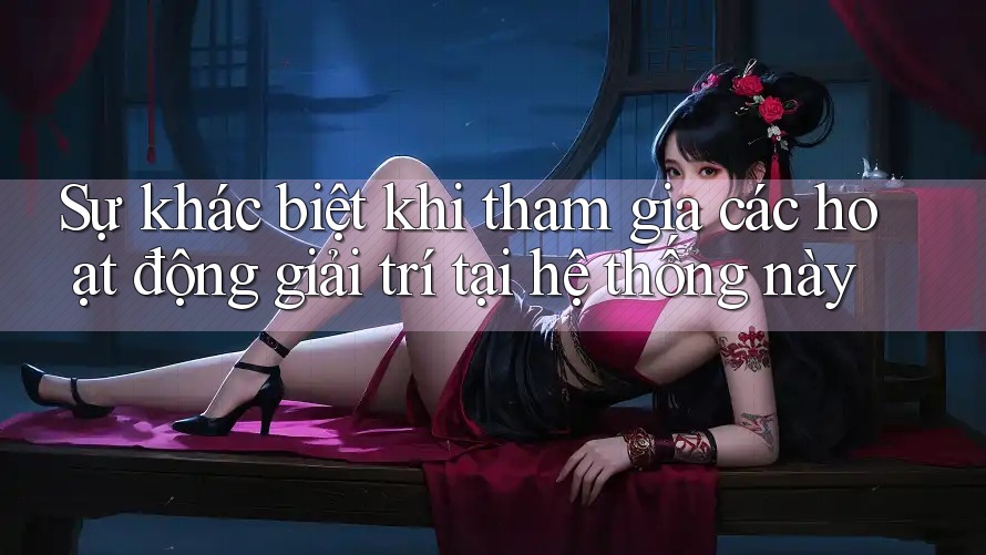 Sự khác biệt khi tham gia các hoạt động giải trí tại hệ thống này