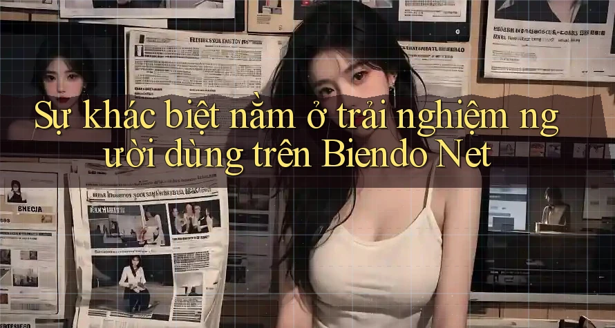 Sự khác biệt nằm ở trải nghiệm người dùng trên Biendo Net Sự khác biệt nằm ở trải nghiệm người dùng trên Biendo Net