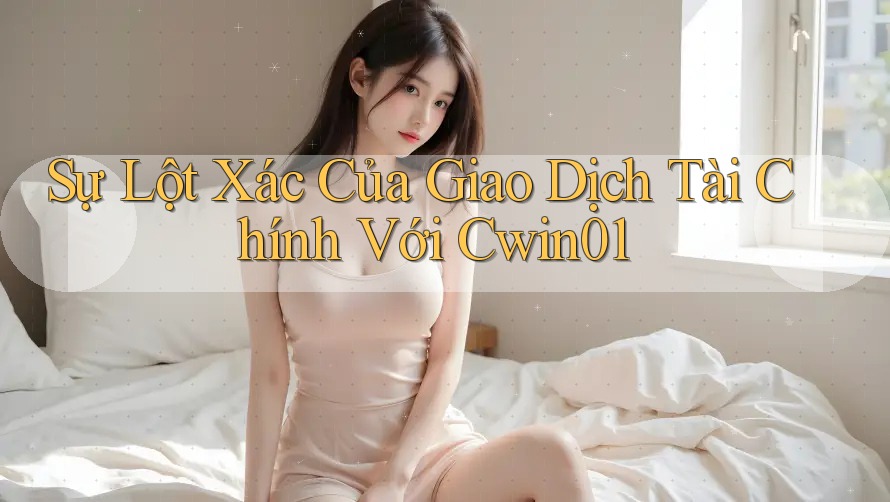 Sự Lột Xác Của Giao Dịch Tài Chính Với Cwin01