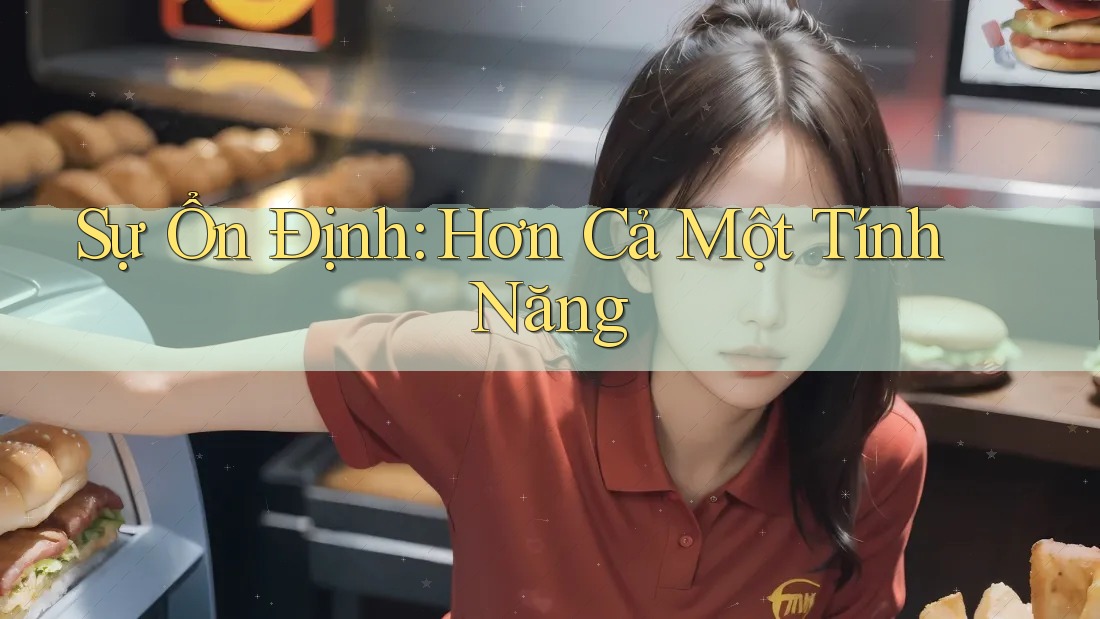 Sự Ổn Định: Hơn Cả Một Tính Năng