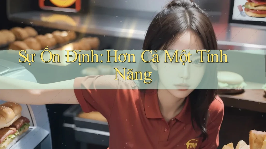 Sự Ổn Định: Hơn Cả Một Tính Năng