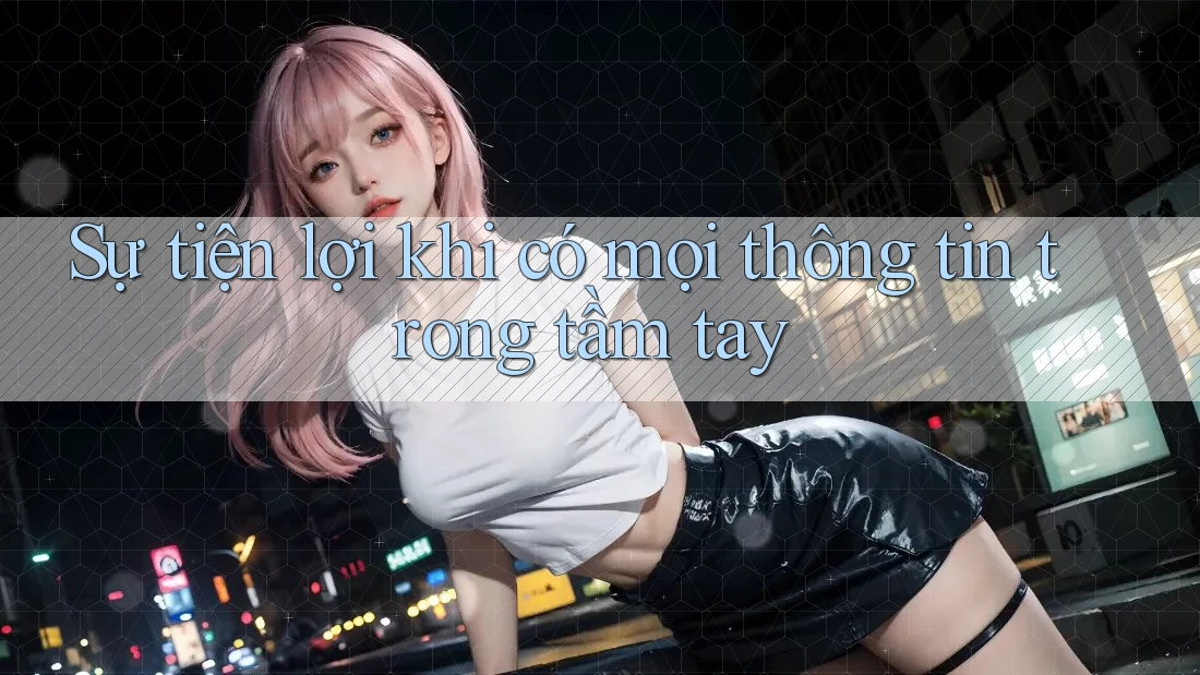 Sự tiện lợi khi có mọi thông tin trong tầm tay Sự tiện lợi khi có mọi thông tin trong tầm tay