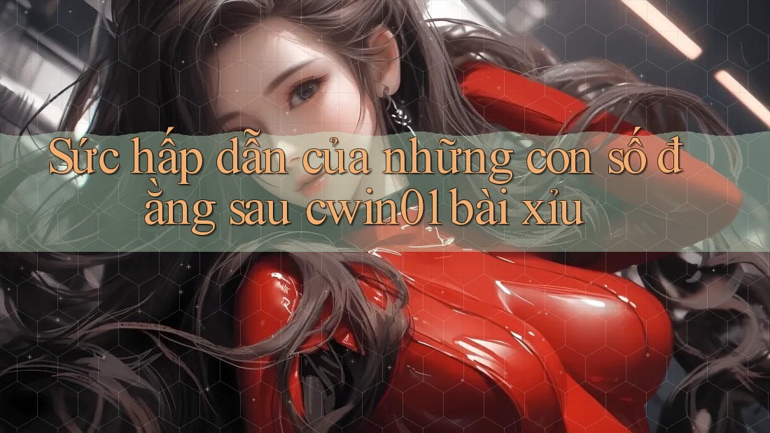 Sức hấp dẫn của những con số đằng sau cwin01 bài xỉu