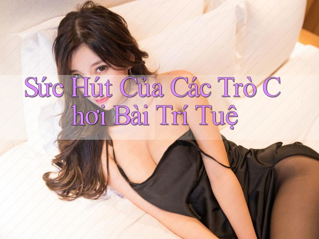 Sức Hút Của Các Trò Chơi Bài Trí Tuệ