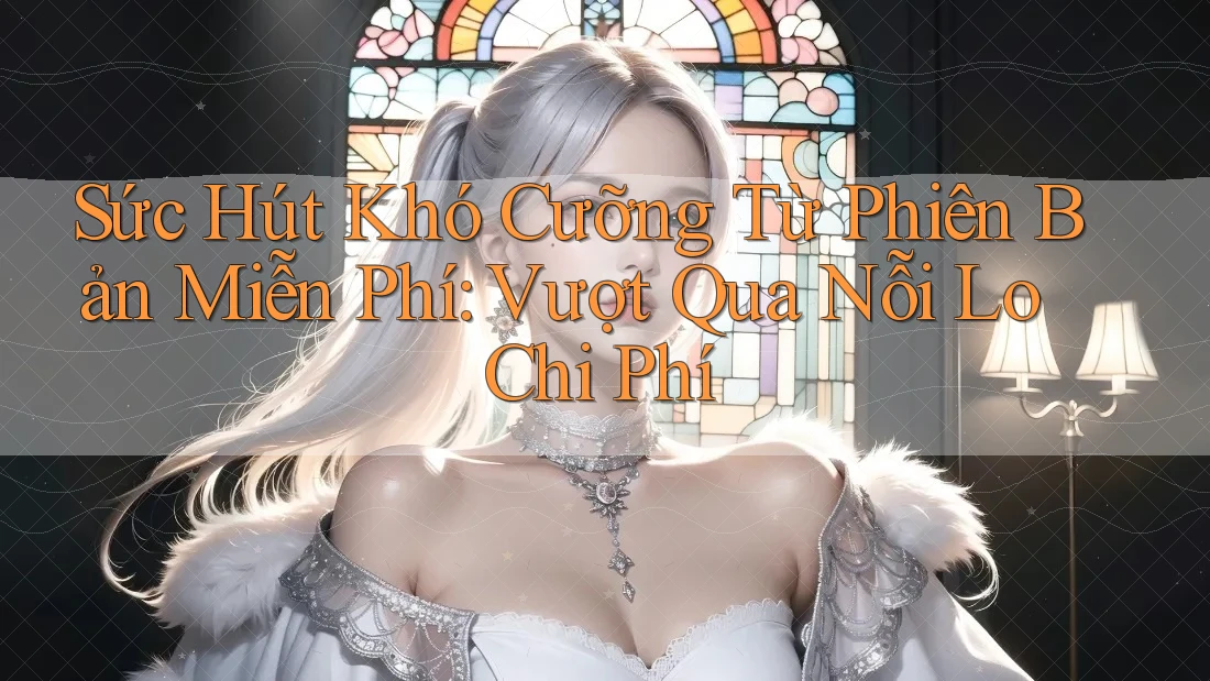 Sức Hút Khó Cưỡng Từ Phiên Bản Miễn Phí: Vượt Qua Nỗi Lo Chi Phí