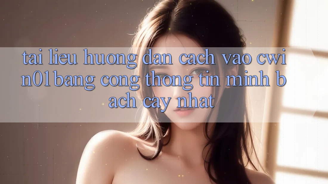 Tài liệu hướng dẫn Cách Vào Cwin01 Bằng Cổng thông tin Minh bạch cậy Nhất