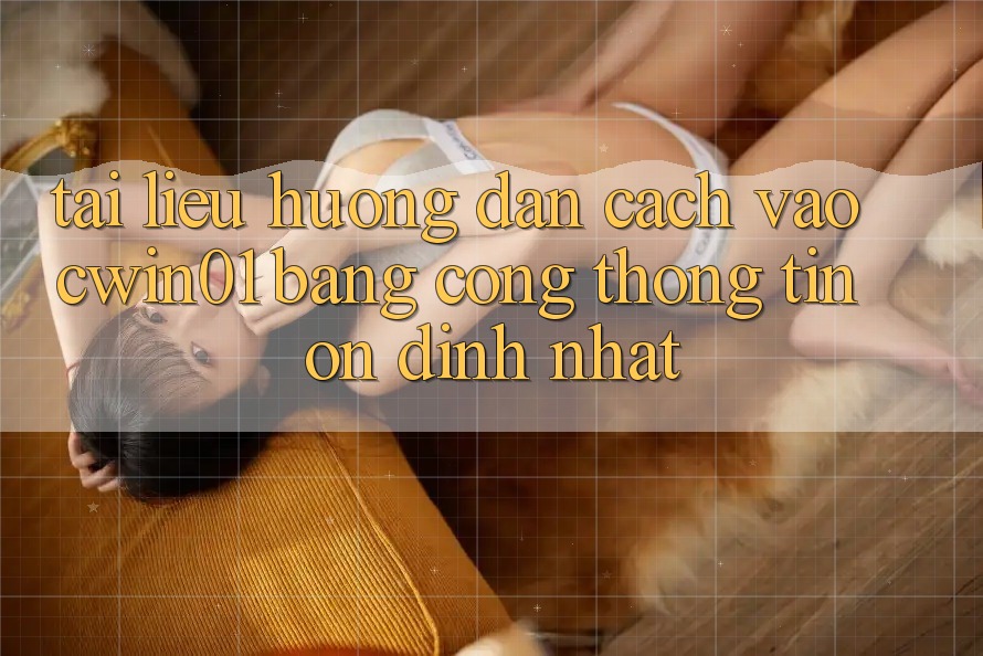 Tài liệu hướng dẫn Cách Vào Cwin01 Bằng Cổng thông tin Ổn định Nhất