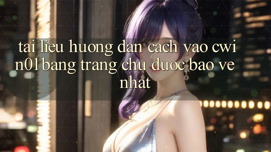 Tài liệu hướng dẫn Cách Vào Cwin01 Bằng Trang chủ Được bảo vệ Nhất