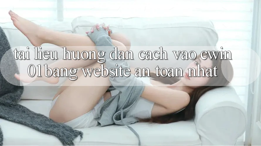Tài liệu hướng dẫn Cách Vào Cwin01 Bằng Website An Toàn Nhất