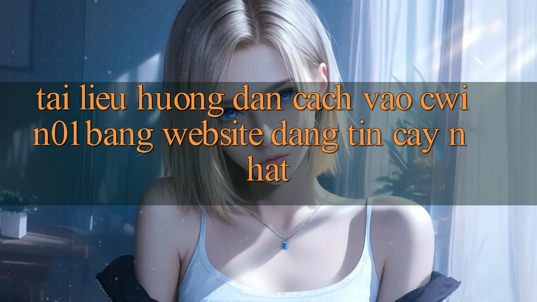 Tài liệu hướng dẫn Cách Vào Cwin01 Bằng Website Đáng tin cậy Nhất