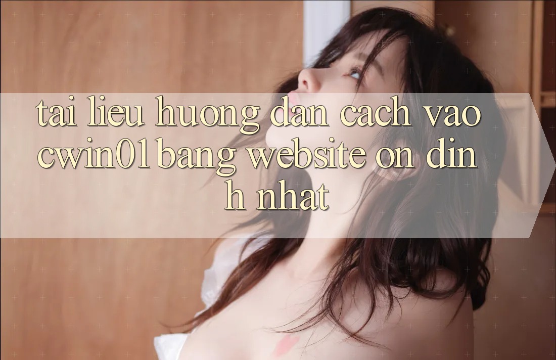 Tài liệu hướng dẫn Cách Vào Cwin01 Bằng Website Ổn định Nhất Tài liệu hướng dẫn Cách Vào Cwin01 Bằng Website Ổn định Nhất