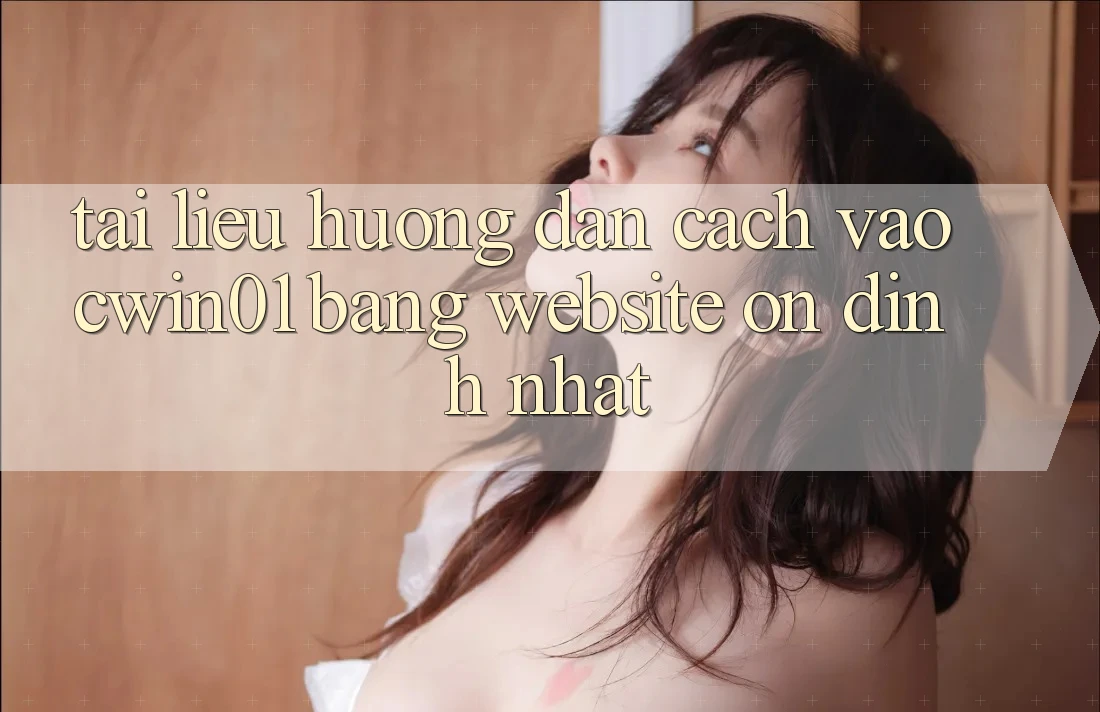 Tài liệu hướng dẫn Cách Vào Cwin01 Bằng Website Ổn định Nhất