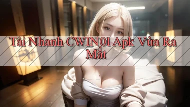 tải nhanh cwin01 apk vừa ra mắt