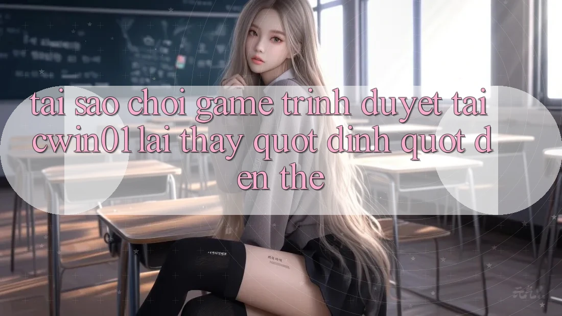 Tại sao chơi game trình duyệt tại cwin01 lại thấy " dính" đến thế?