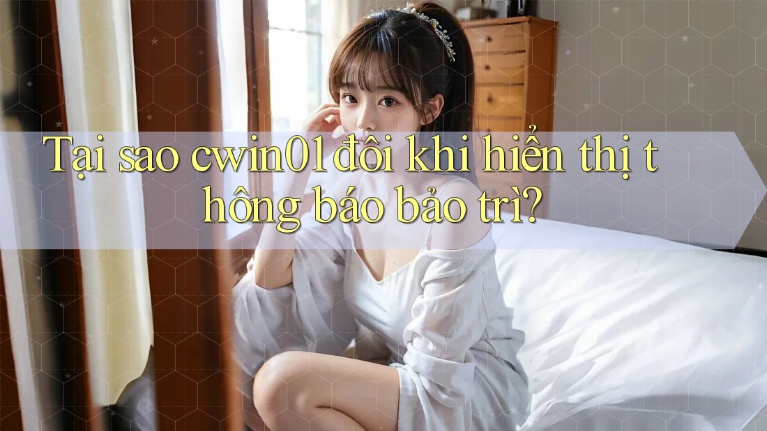 Tại sao cwin01 đôi khi hiển thị thông báo bảo trì? Tại sao cwin01 đôi khi hiển thị thông báo bảo trì?