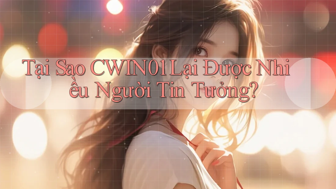 Tại Sao CWIN01 Lại Được Nhiều Người Tin Tưởng? Tại Sao CWIN01 Lại Được Nhiều Người Tin Tưởng?