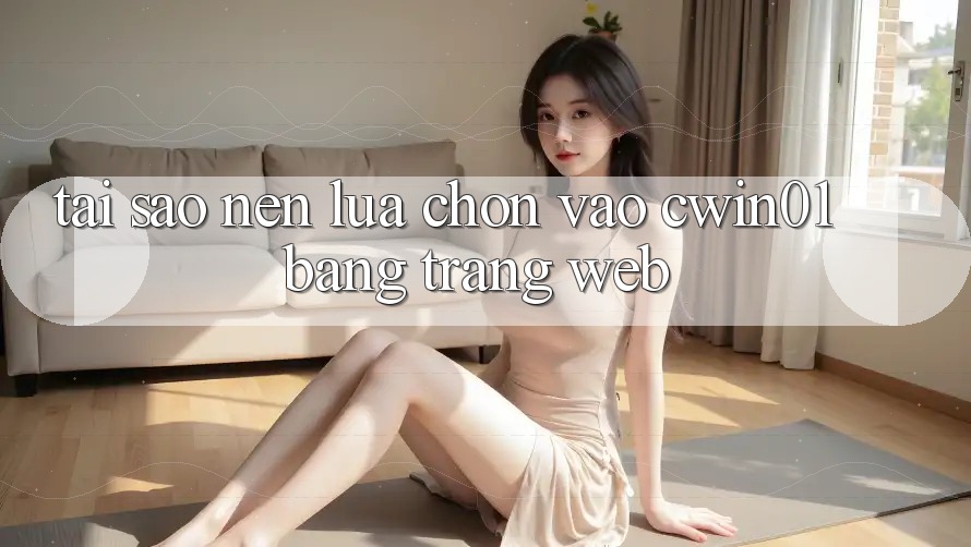 Tại Sao Nên Lựa Chọn Vào Cwin01 Bằng Trang web?