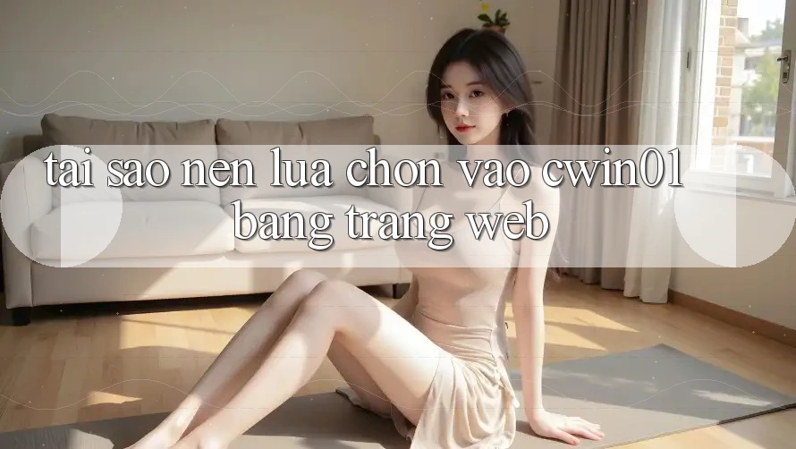 Tại Sao Nên Lựa Chọn Vào Cwin01 Bằng Trang web?