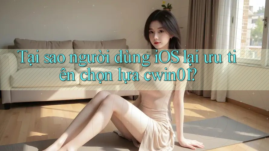 Tại sao người dùng iOS lại ưu tiên chọn lựa cwin01? Tại sao người dùng iOS lại ưu tiên chọn lựa cwin01?