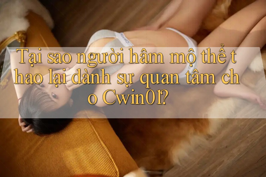 Tại sao người hâm mộ thể thao lại dành sự quan tâm cho Cwin01?