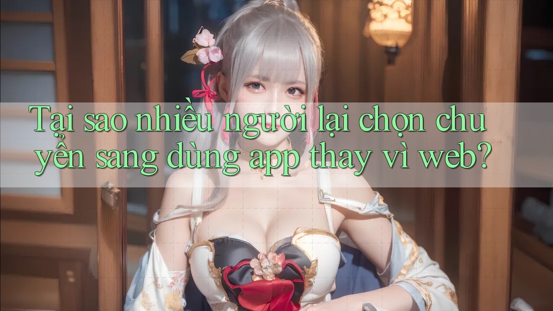 Tại sao nhiều người lại chọn chuyển sang dùng app thay vì web?