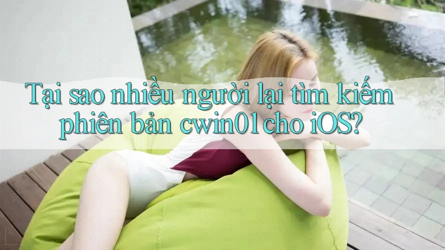 Tại sao nhiều người lại tìm kiếm phiên bản cwin01 cho iOS?